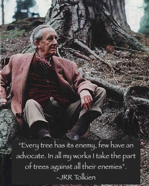 Not a Tolkien quote: "Every tree has its enemy, few have an advocate. In all my works I take the part of trees against all their enemies."